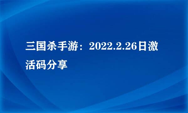 三国杀手游：2022.2.26日激活码分享
