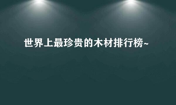 世界上最珍贵的木材排行榜~