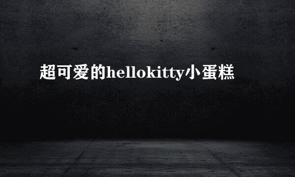 超可爱的hellokitty小蛋糕