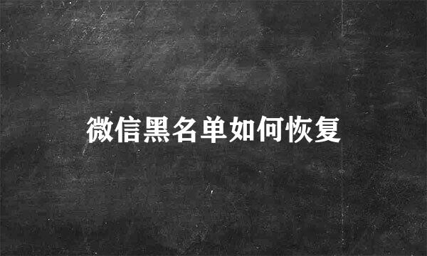 微信黑名单如何恢复