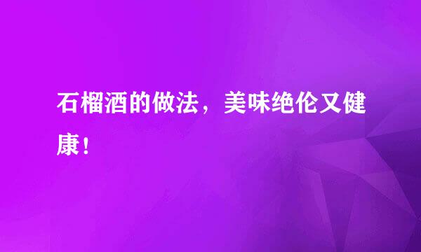 石榴酒的做法，美味绝伦又健康！