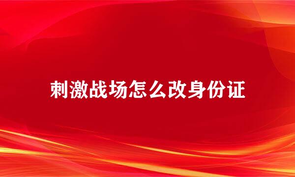 刺激战场怎么改身份证