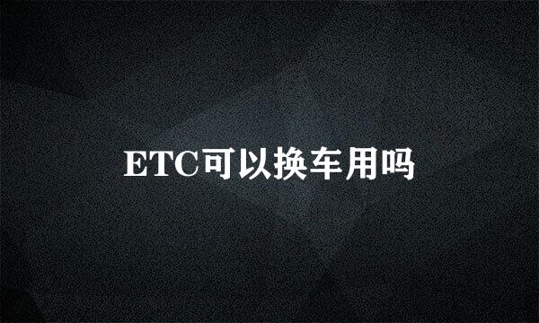 ETC可以换车用吗
