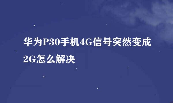 华为P30手机4G信号突然变成2G怎么解决