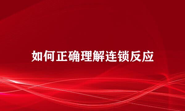 如何正确理解连锁反应