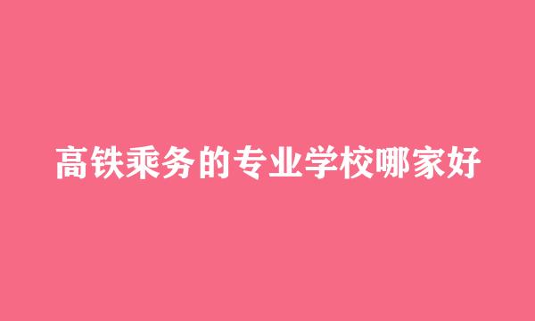 高铁乘务的专业学校哪家好