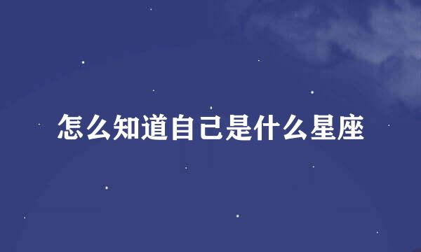 怎么知道自己是什么星座