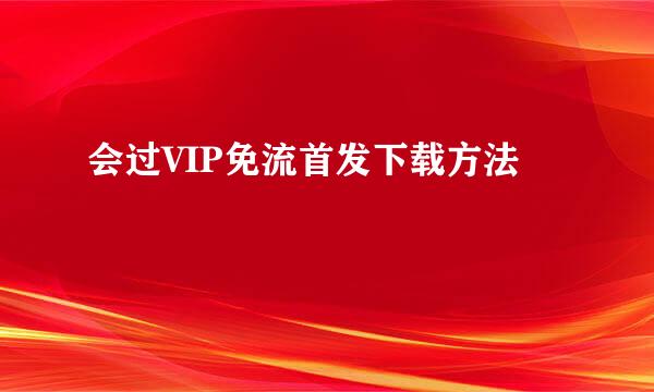 会过VIP免流首发下载方法