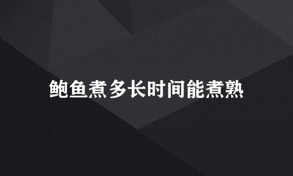 鲍鱼煮多长时间能煮熟