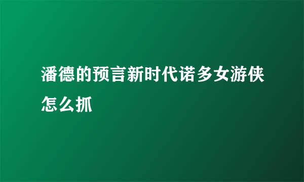潘德的预言新时代诺多女游侠怎么抓