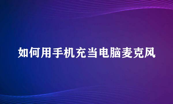 如何用手机充当电脑麦克风