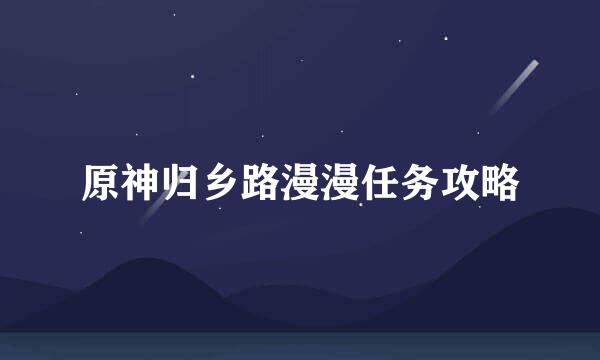 原神归乡路漫漫任务攻略