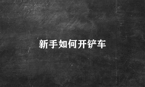 新手如何开铲车