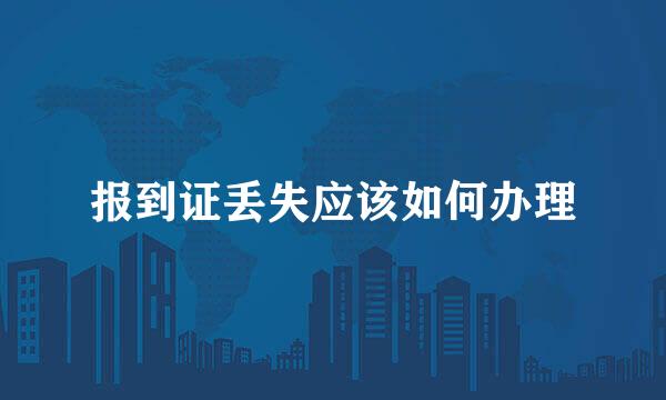 报到证丢失应该如何办理