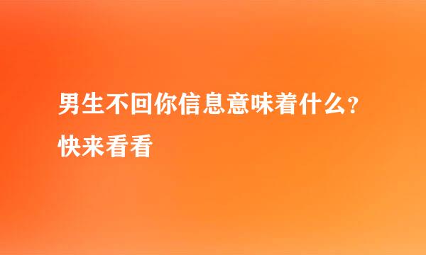 男生不回你信息意味着什么?快来看看