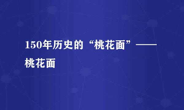 150年历史的“桃花面”——桃花面
