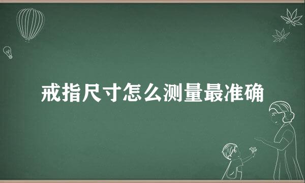 戒指尺寸怎么测量最准确