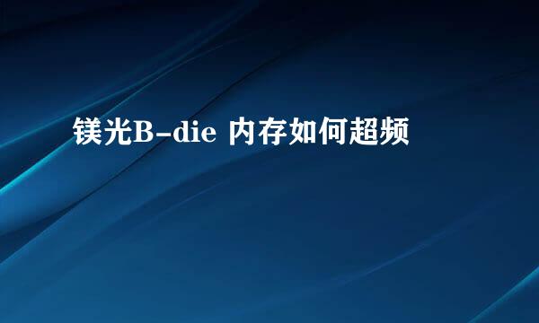 镁光B-die 内存如何超频