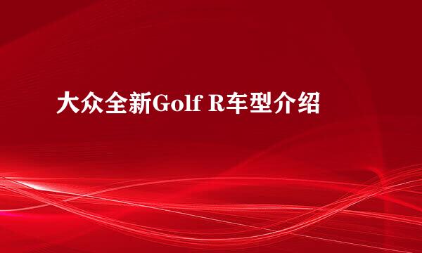 大众全新Golf R车型介绍