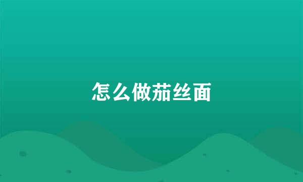 怎么做茄丝面
