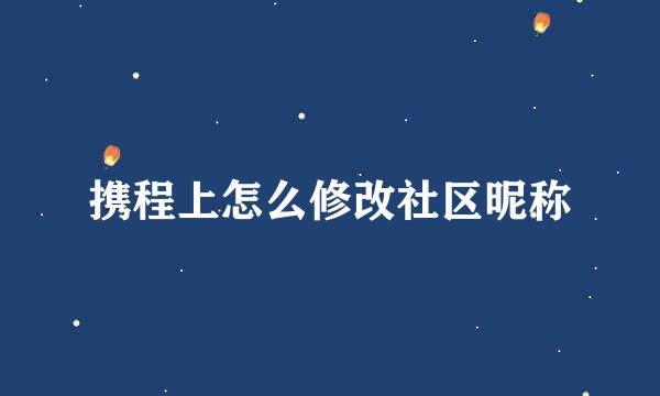 携程上怎么修改社区昵称