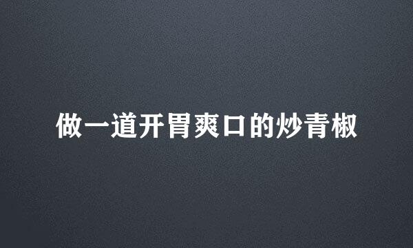 做一道开胃爽口的炒青椒