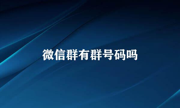 微信群有群号码吗