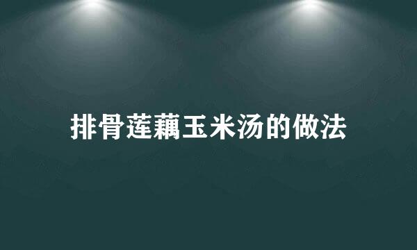 排骨莲藕玉米汤的做法