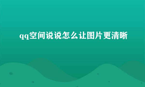 qq空间说说怎么让图片更清晰