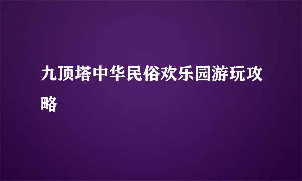 九顶塔中华民俗欢乐园游玩攻略