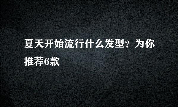 夏天开始流行什么发型？为你推荐6款