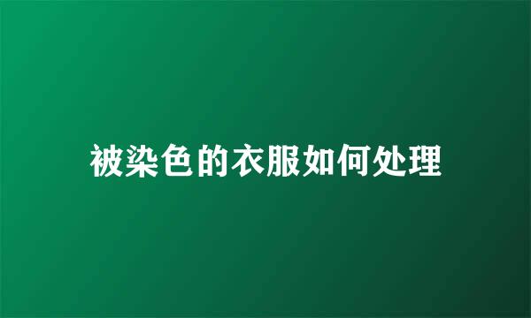 被染色的衣服如何处理