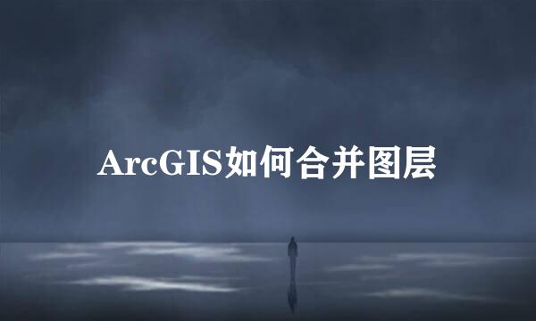 ArcGIS如何合并图层
