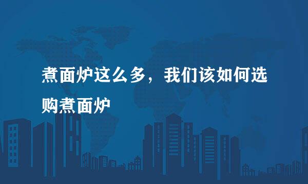 煮面炉这么多，我们该如何选购煮面炉