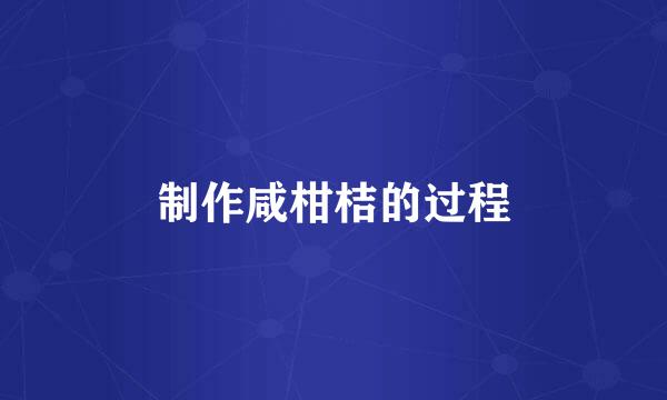 制作咸柑桔的过程