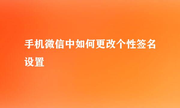 手机微信中如何更改个性签名设置