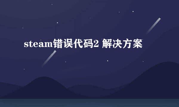 steam错误代码2 解决方案