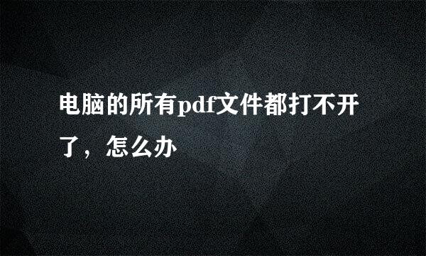 电脑的所有pdf文件都打不开了，怎么办