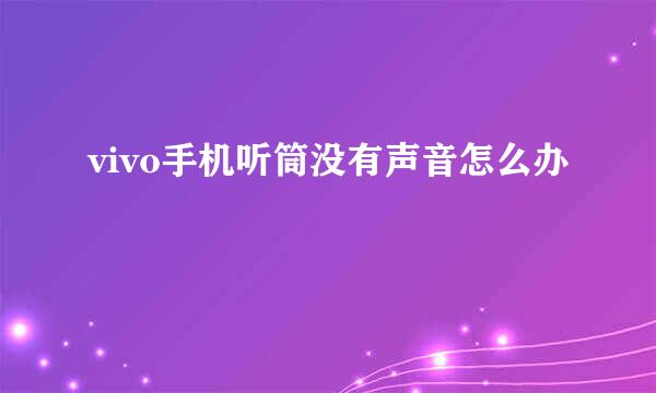 vivo手机听筒没有声音怎么办