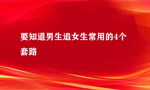 要知道男生追女生常用的4个套路