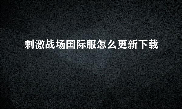刺激战场国际服怎么更新下载