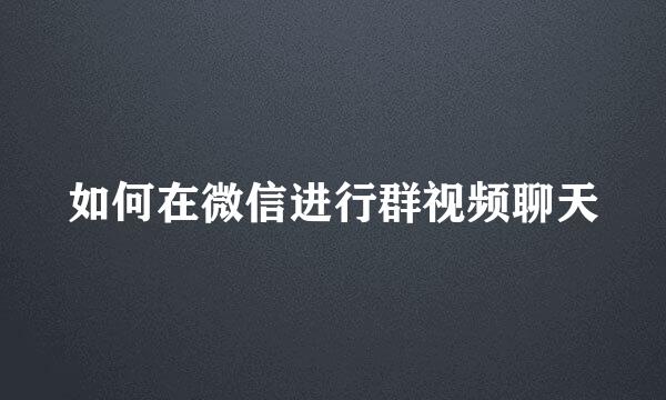 如何在微信进行群视频聊天