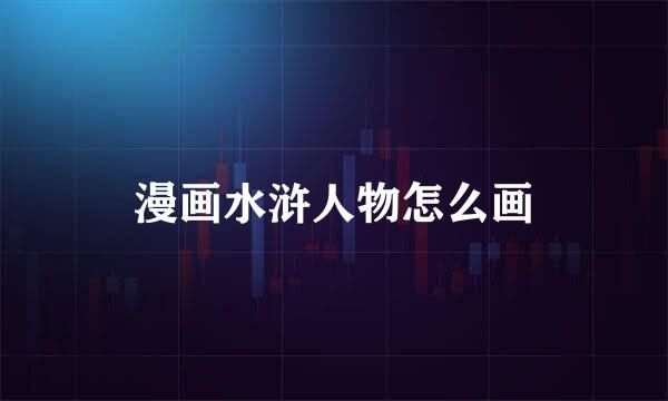 漫画水浒人物怎么画