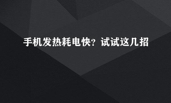 手机发热耗电快？试试这几招