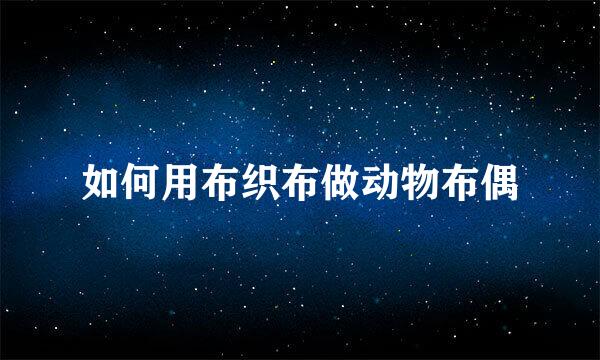 如何用布织布做动物布偶