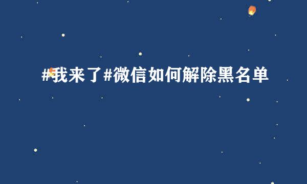 #我来了#微信如何解除黑名单