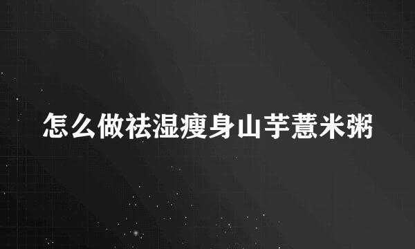 怎么做祛湿瘦身山芋薏米粥