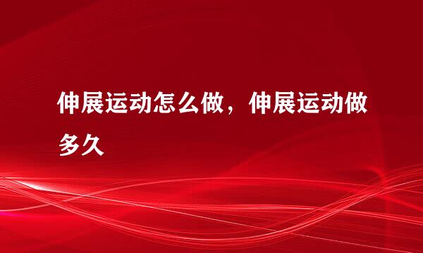 伸展运动怎么做，伸展运动做多久