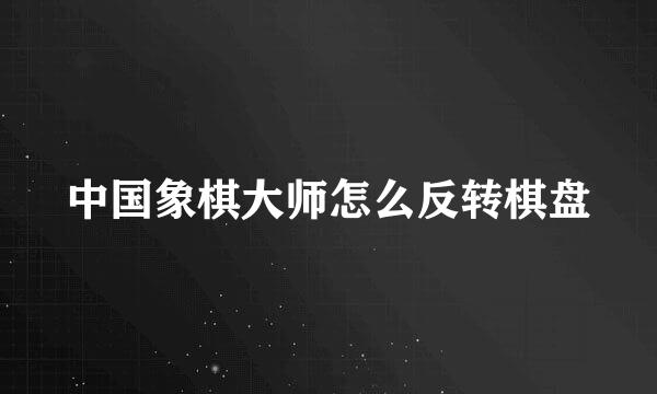中国象棋大师怎么反转棋盘
