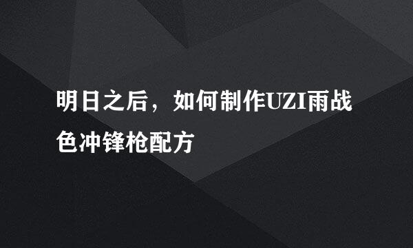 明日之后，如何制作UZI雨战色冲锋枪配方